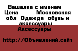 Вешалка с именем  › Цена ­ 300 - Московская обл. Одежда, обувь и аксессуары » Аксессуары   